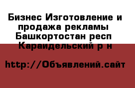 Бизнес Изготовление и продажа рекламы. Башкортостан респ.,Караидельский р-н